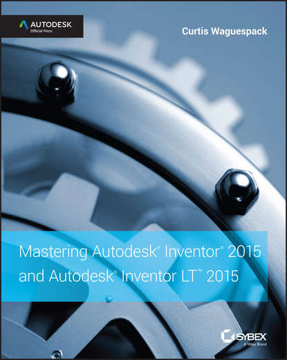 Curtis Waguespack — Mastering Autodesk Inventor 2015 and Autodesk Inventor LT 2015. Autodesk Official Press