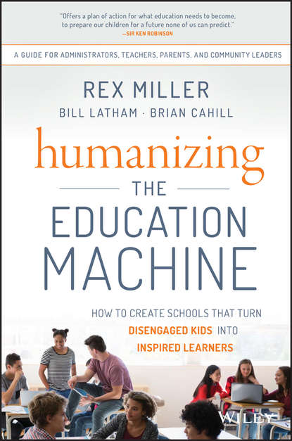 Rex Miller — Humanizing the Education Machine. How to Create Schools That Turn Disengaged Kids Into Inspired Learners