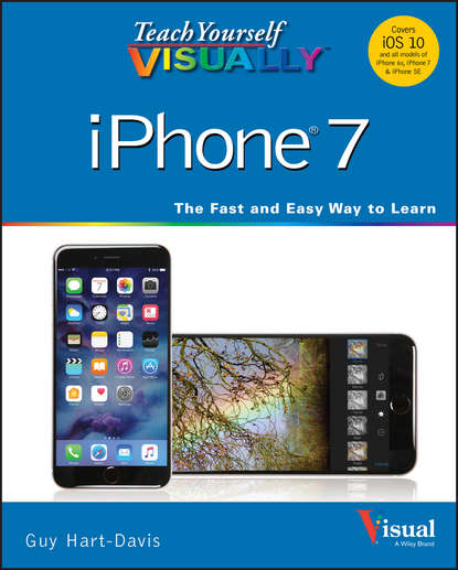 Guy Hart-Davis — Teach Yourself VISUALLY iPhone 7. Covers iOS 10 and all models of iPhone 6s, iPhone 7, and iPhone SE