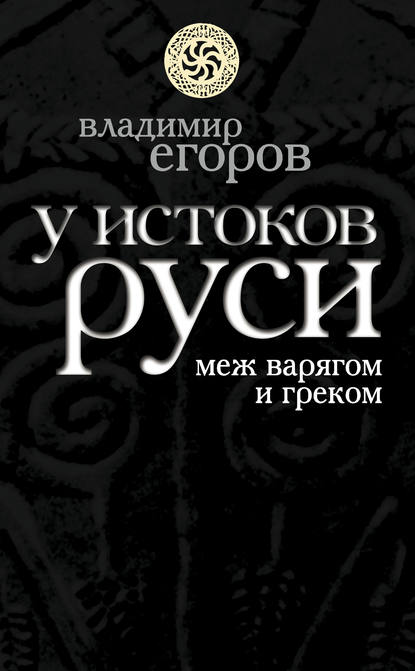 Владимир Борисович Егоров — У истоков Руси: меж варягом и греком