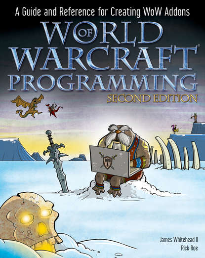 Rick Roe — World of Warcraft Programming. A Guide and Reference for Creating WoW Addons