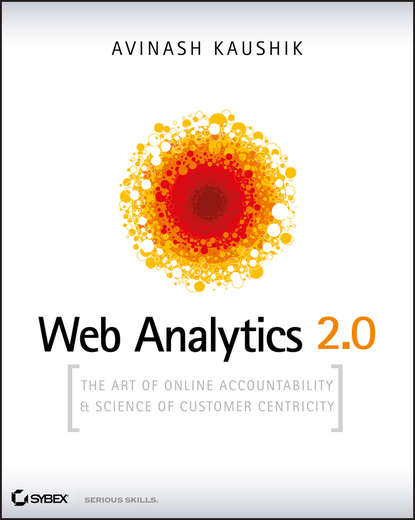 Avinash Kaushik — Web Analytics 2.0. The Art of Online Accountability and Science of Customer Centricity