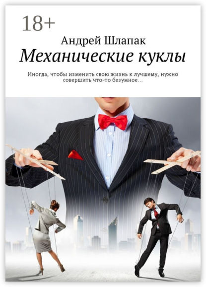 

Механические куклы. Иногда, чтобы изменить свою жизнь к лучшему, нужно совершить что-то безумное…