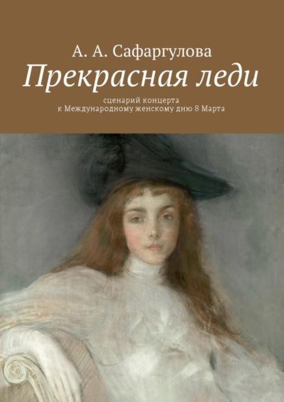 Альмира Сафаргулова — Прекрасная леди. Сценарий концерта к Международному женскому дню 8 Марта