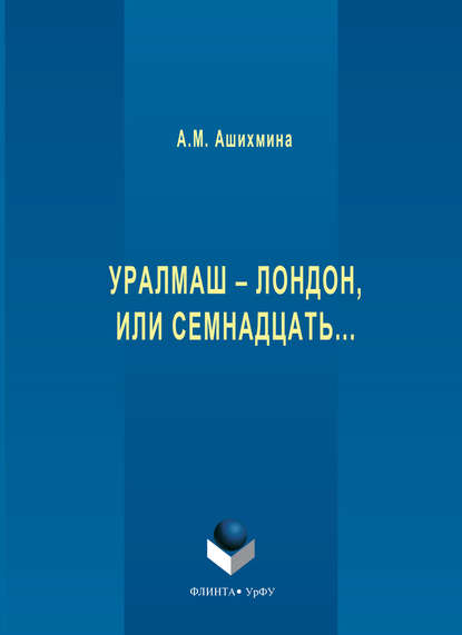 Александра Ашихмина — Уралмаш – Лондон, или Семнадцать…