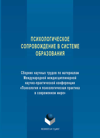 Психологическое сопровождение в системе образования. Сборник научных трудов по материалам Международной междисциплинарной научно-практической конференции «Психология и психологическая практика в современном мире»