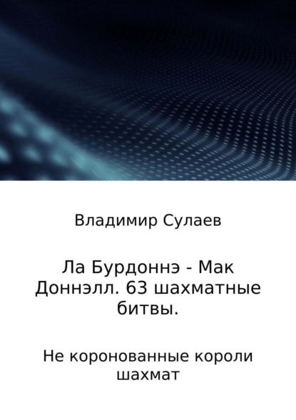 Владимир Валерьевич Сулаев — Ла Бурдоннэ – Мак Доннэлл. 63 шахматные битвы