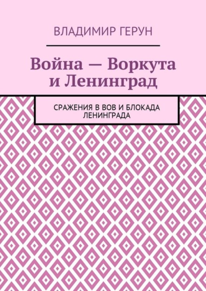 Война – Воркута и Ленинград. Сражения в ВОВ и блокада Ленинграда