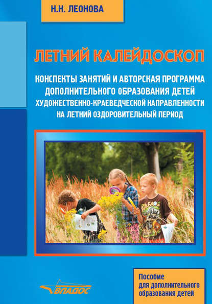 Летний калейдоскоп. Конспекты занятий и авторская программа дополнительного образования детей художественно-краеведческой направленности на летний оздоровительный период. Пособие для дополнительного образования детей