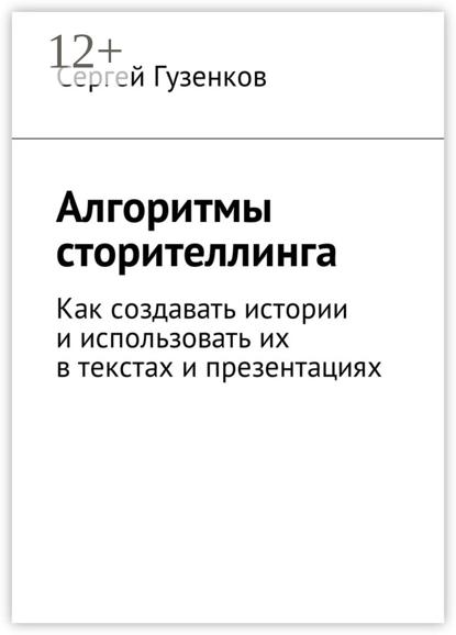 Алгоритмы сторителлинга. Как создавать истории и использовать их в текстах и презентациях