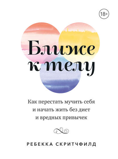 Ближе к телу. Как перестать мучить себя и начать жить без диет и вредных привычек
