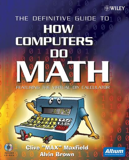 Clive Maxfield — The Definitive Guide to How Computers Do Math. Featuring the Virtual DIY Calculator