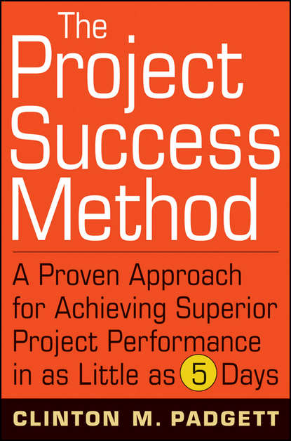 

The Project Success Method. A Proven Approach for Achieving Superior Project Performance in as Little as 5 Days