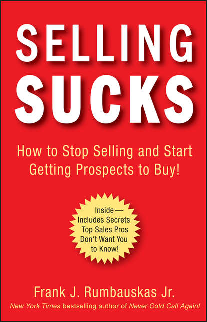 Frank J. Rumbauskas, Jr. — Selling Sucks. How to Stop Selling and Start Getting Prospects to Buy!