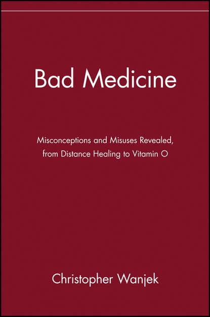 

Bad Medicine. Misconceptions and Misuses Revealed, from Distance Healing to Vitamin O