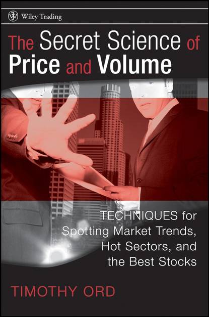 Tim Ord — The Secret Science of Price and Volume. Techniques for Spotting Market Trends, Hot Sectors, and the Best Stocks