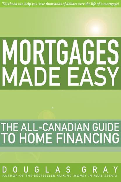 Douglas Gray — Mortgages Made Easy. The All-Canadian Guide to Home Financing