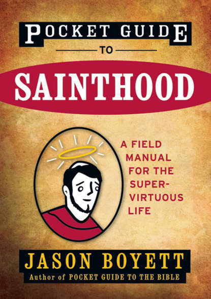 Jason Boyett — Pocket Guide to Sainthood. The Field Manual for the Super-Virtuous Life