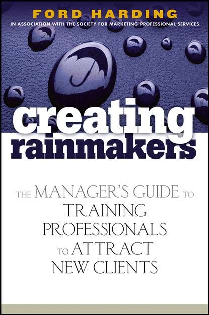 Ford Harding — Creating Rainmakers. The Manager's Guide to Training Professionals to Attract New Clients