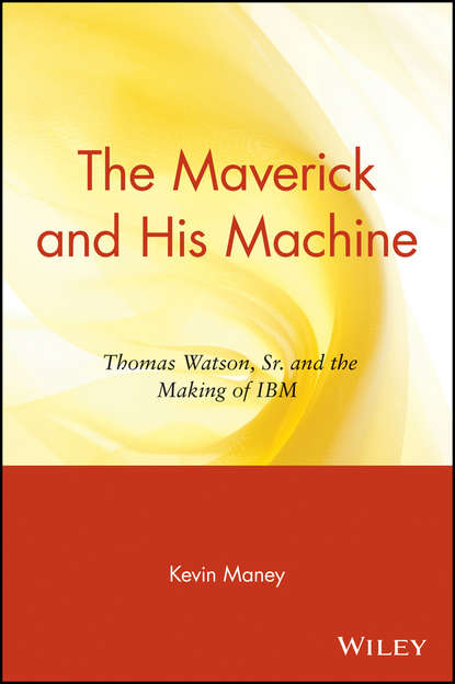 Kevin Maney — The Maverick and His Machine. Thomas Watson, Sr. and the Making of IBM