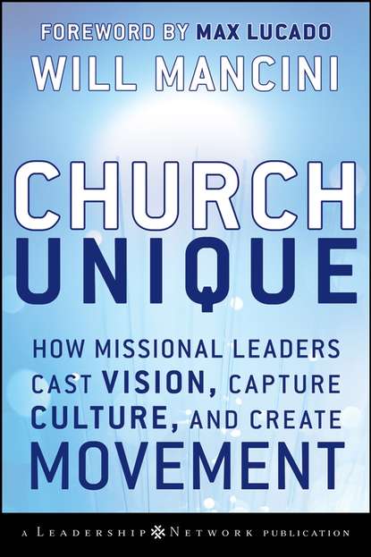 Will Mancini — Church Unique. How Missional Leaders Cast Vision, Capture Culture, and Create Movement