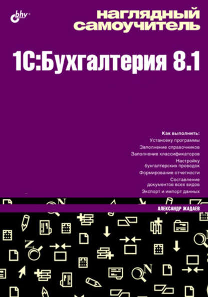 Александр Жадаев — Наглядный самоучитель 1C:Бухгалтерия 8.1