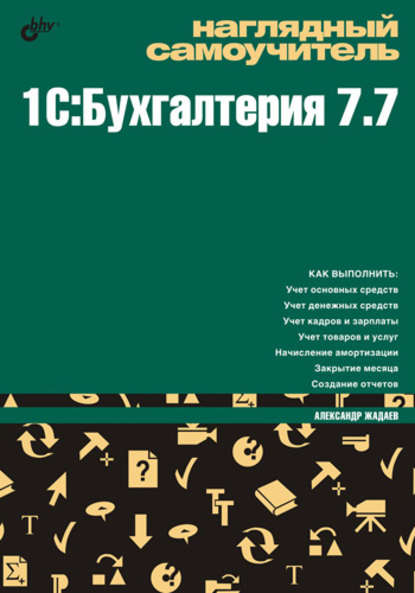 Александр Жадаев — Наглядный самоучитель 1C:Бухгалтерия 7.7