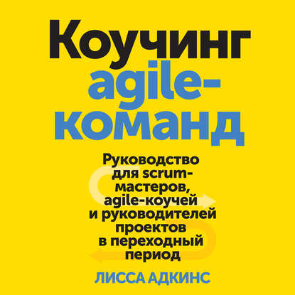 Коучинг agile-команд. Руководство для scrum-мастеров, agile-коучей и руководителей проектов в переходный период