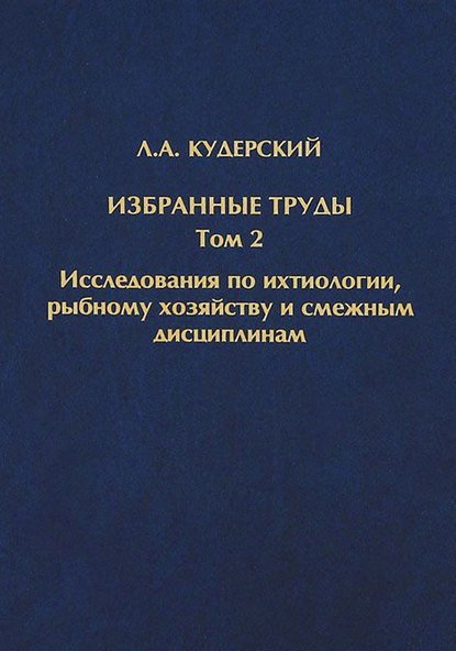 Л. А. Кудерский — Избранные труды. Исследования по ихтиологии, рыбному хозяйству и смежным дисциплинам. Том 2