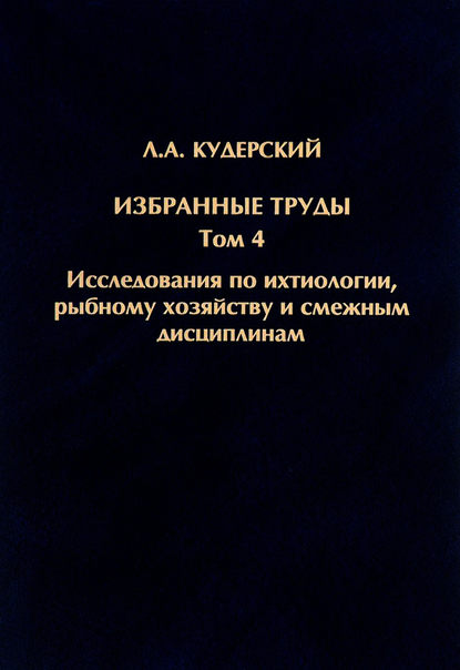 Л. А. Кудерский — Избранные труды. Исследования по ихтиологии, рыбному хозяйству и смежным дисциплинам. Том 4