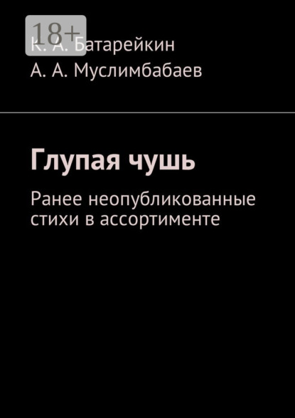 Константин Аркадьевич Батарейкин — Глупая чушь. Ранее неопубликованные стихи в ассортименте