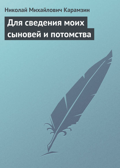 Николай Карамзин — Для сведения моих сыновей и потомства