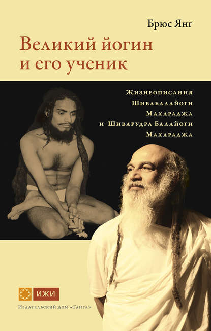 Брюс Янг — Великий йогин и его ученик. Жизнеописания Шивабалайоги Махараджа и Шиварудра Балайоги Махараджа