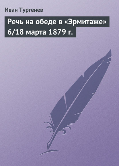 Иван Тургенев — Речь на обеде в «Эрмитаже» 6/18 марта 1879 г.