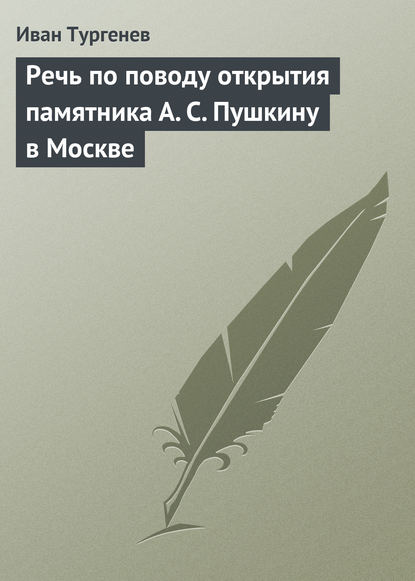 Иван Тургенев — Речь по поводу открытия памятника А. С. Пушкину в Москве