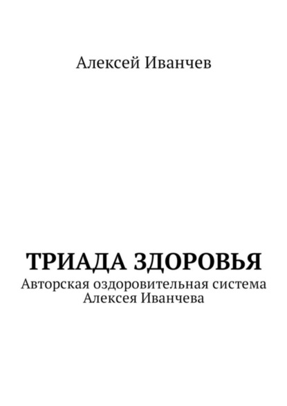 Алексей Викторович Иванчев — Триада здоровья. Авторская оздоровительная система Алексея Иванчева