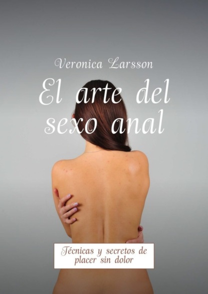 Вероника Ларссон — El arte del sexo anal. T?cnicas y secretos de placer sin dolor