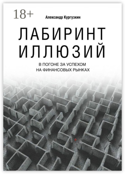 

Лабиринт иллюзий. В погоне за успехом на финансовых рынках