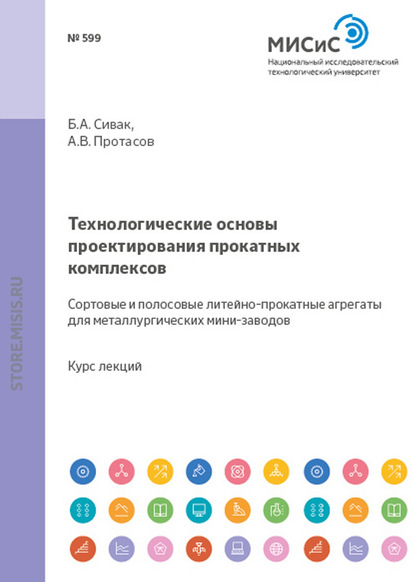 Анатолий Протасов — Технологические основы проектирования прокатных комплексов. Сортовые и полосовые литейно-прокатные агрегаты для металлургических мини-заводов