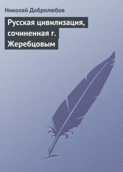 Николай Александрович Добролюбов — Русская цивилизация, сочиненная г. Жеребцовым