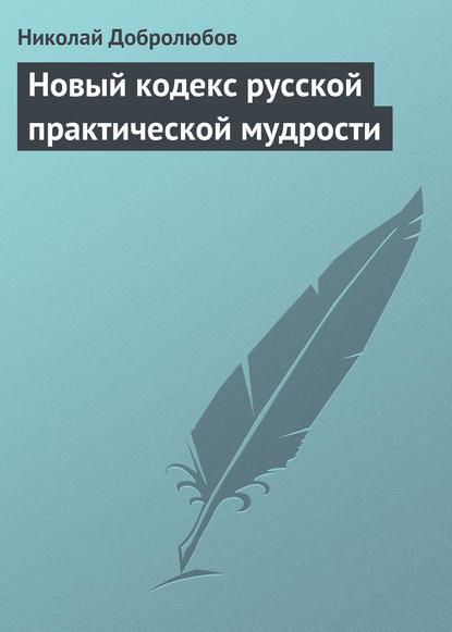 Николай Александрович Добролюбов — Новый кодекс русской практической мудрости