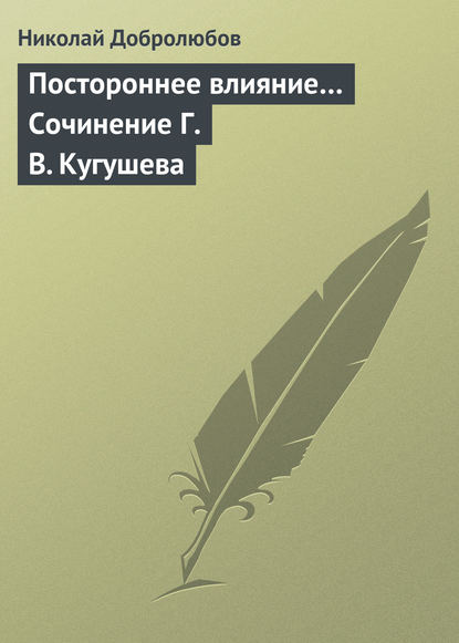 Николай Александрович Добролюбов — Постороннее влияние… Сочинение Г. В. Кугушева