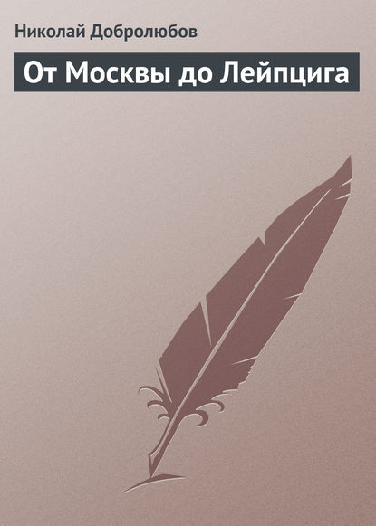 Николай Александрович Добролюбов — От Москвы до Лейпцига