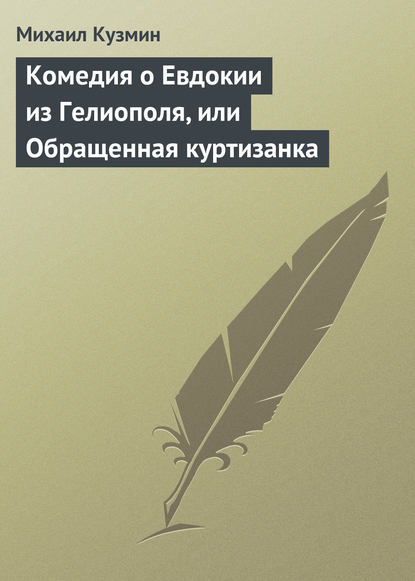 Михаил Кузьмин — Комедия о Евдокии из Гелиополя, или Обращенная куртизанка