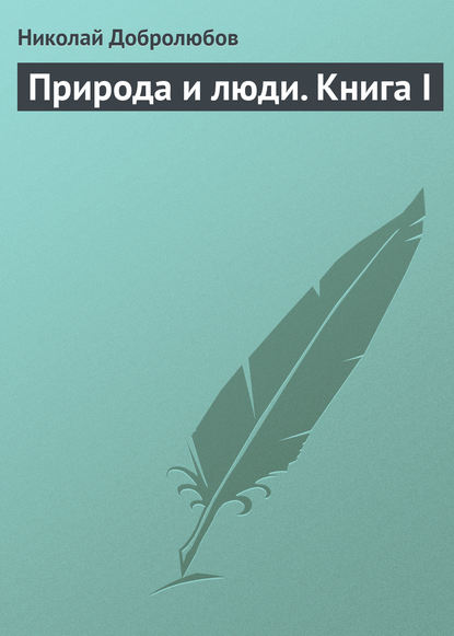 Николай Александрович Добролюбов — Природа и люди. Книга I