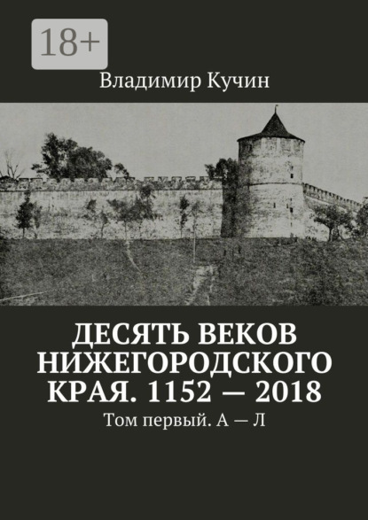 

Десять веков Нижегородского края. 1152—2018. Том первый. А—Л