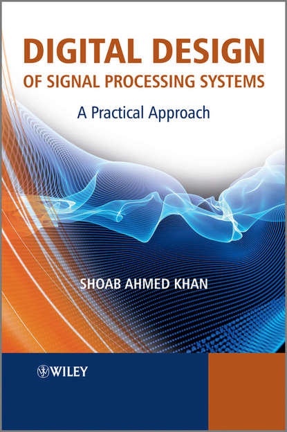 Shoab Khan Ahmed — Digital Design of Signal Processing Systems. A Practical Approach