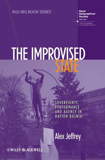 Alex Jeffrey — The Improvised State. Sovereignty, Performance and Agency in Dayton Bosnia