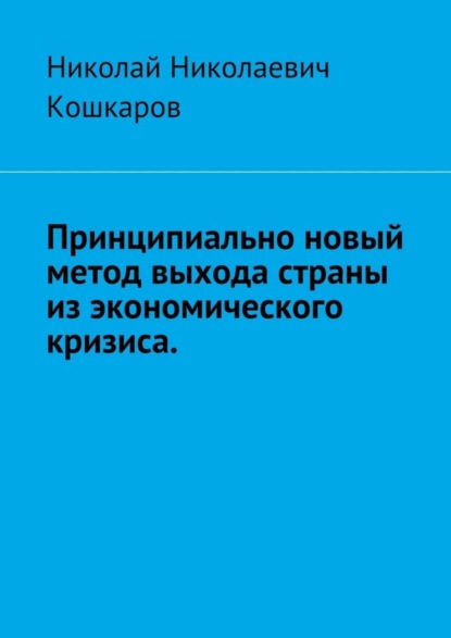 Николай Николаевич Кошкаров — Принципиально новый метод выхода страны из экономического кризиса