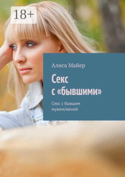 Алиса Майер — Секс с «бывшими». Секс с бывшим мужем/женой